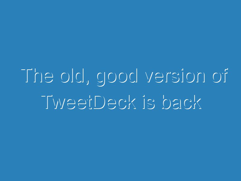 The old, good version of TweetDeck is back ITSC